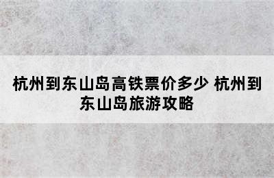 杭州到东山岛高铁票价多少 杭州到东山岛旅游攻略